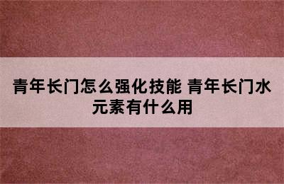 青年长门怎么强化技能 青年长门水元素有什么用